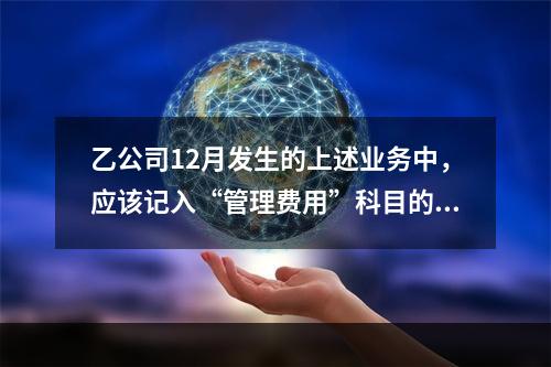 乙公司12月发生的上述业务中，应该记入“管理费用”科目的金额