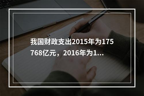 我国财政支出2015年为175768亿元，2016年为187