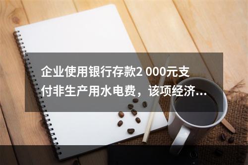 企业使用银行存款2 000元支付非生产用水电费，该项经济业务