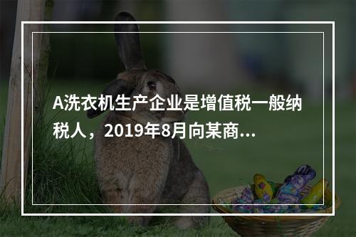 A洗衣机生产企业是增值税一般纳税人，2019年8月向某商场销