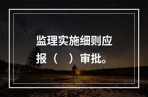 监理实施细则应报（　）审批。