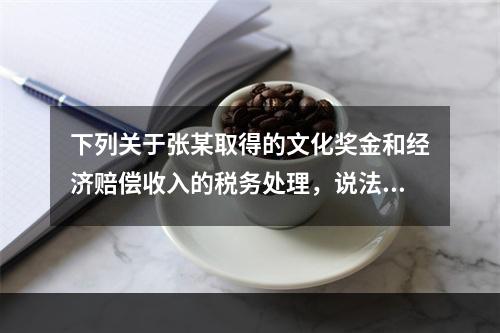 下列关于张某取得的文化奖金和经济赔偿收入的税务处理，说法正确