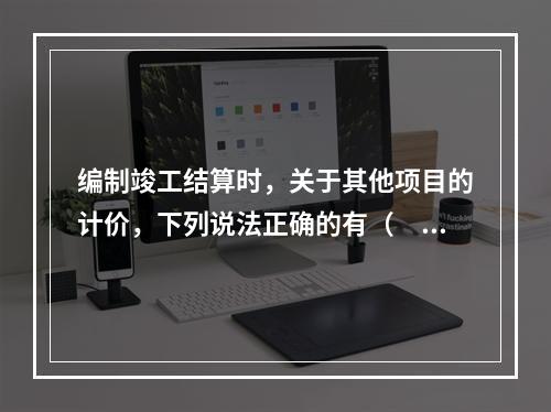 编制竣工结算时，关于其他项目的计价，下列说法正确的有（　）。