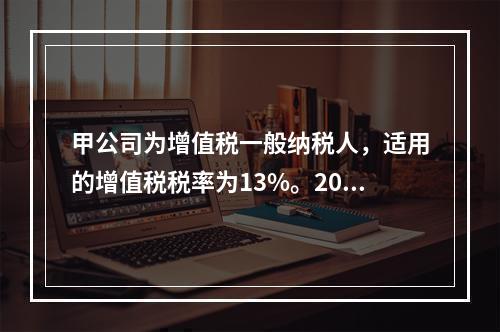 甲公司为增值税一般纳税人，适用的增值税税率为13%。2019