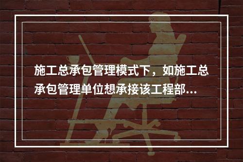 施工总承包管理模式下，如施工总承包管理单位想承接该工程部分工