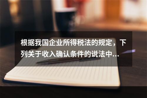 根据我国企业所得税法的规定，下列关于收入确认条件的说法中不正