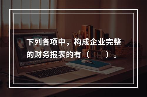 下列各项中，构成企业完整的财务报表的有（　　）。