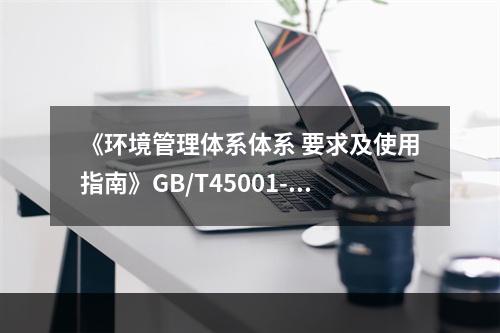 《环境管理体系体系 要求及使用指南》GB/T45001-20