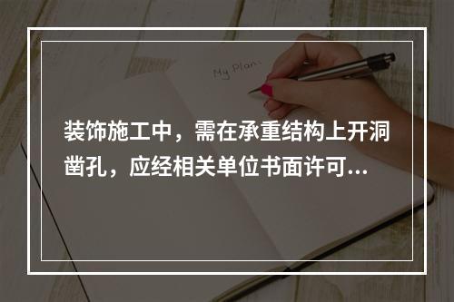 装饰施工中，需在承重结构上开洞凿孔，应经相关单位书面许可，其