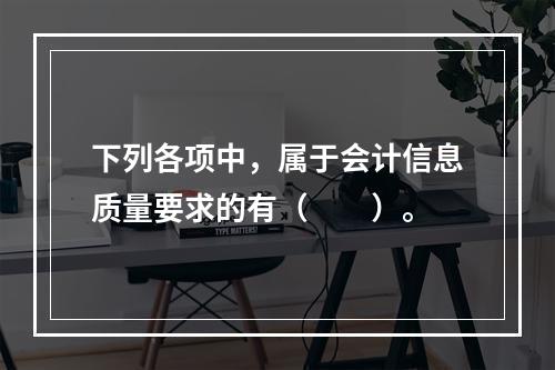 下列各项中，属于会计信息质量要求的有（　　）。