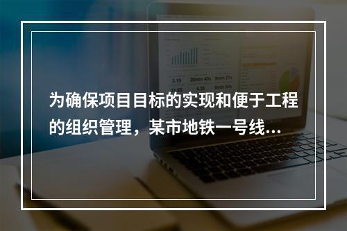 为确保项目目标的实现和便于工程的组织管理，某市地铁一号线项目