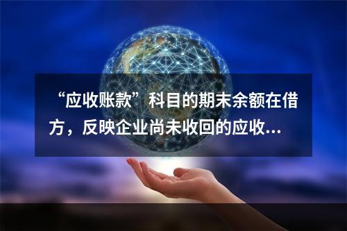 “应收账款”科目的期末余额在借方，反映企业尚未收回的应收账款