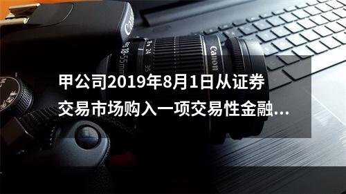 甲公司2019年8月1日从证券交易市场购入一项交易性金融资产