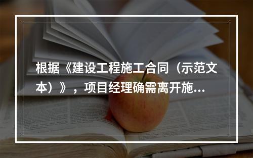 根据《建设工程施工合同（示范文本）》，项目经理确需离开施工现