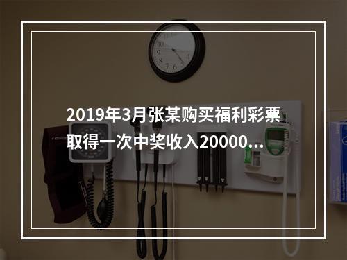 2019年3月张某购买福利彩票取得一次中奖收入20000元，