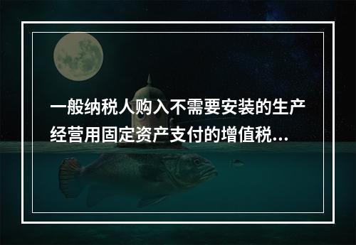 一般纳税人购入不需要安装的生产经营用固定资产支付的增值税进项