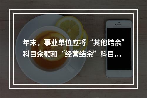 年末，事业单位应将“其他结余”科目余额和“经营结余”科目贷方