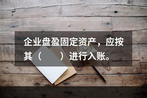 企业盘盈固定资产，应按其（　　）进行入账。