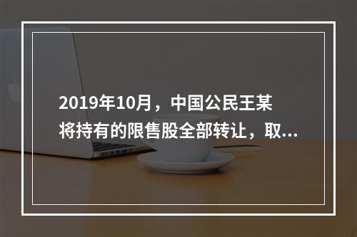 2019年10月，中国公民王某将持有的限售股全部转让，取得收