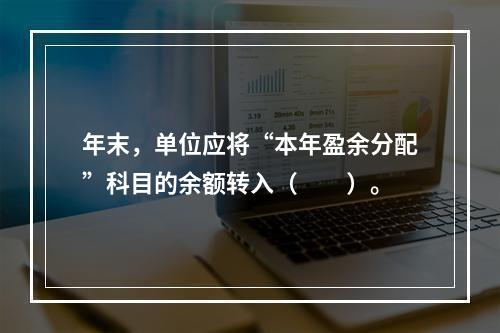 年末，单位应将“本年盈余分配”科目的余额转入（　　）。