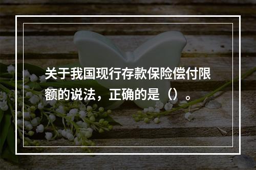 关于我国现行存款保险偿付限额的说法，正确的是（）。