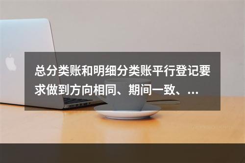 总分类账和明细分类账平行登记要求做到方向相同、期间一致、金额