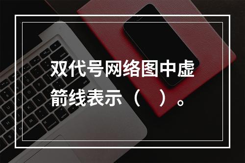 双代号网络图中虚箭线表示（　）。