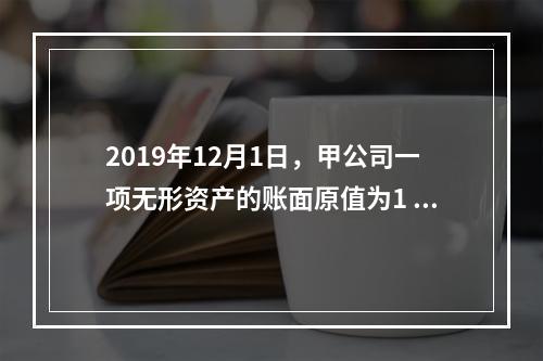 2019年12月1日，甲公司一项无形资产的账面原值为1 60