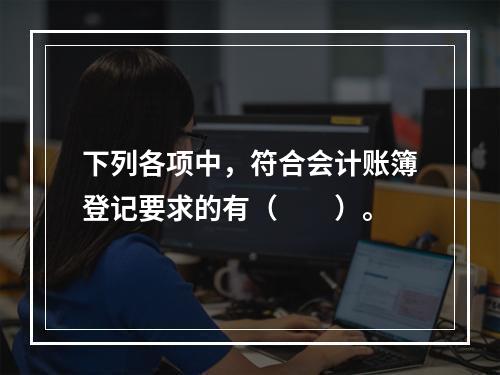 下列各项中，符合会计账簿登记要求的有（　　）。