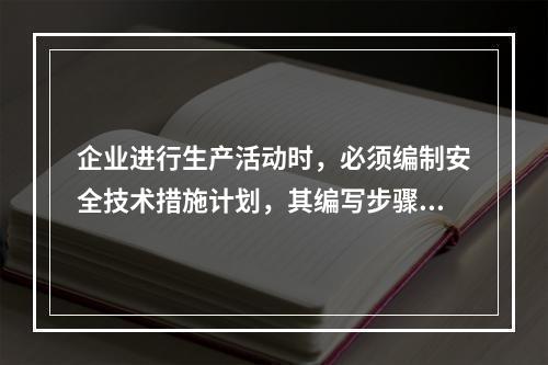 企业进行生产活动时，必须编制安全技术措施计划，其编写步骤为（