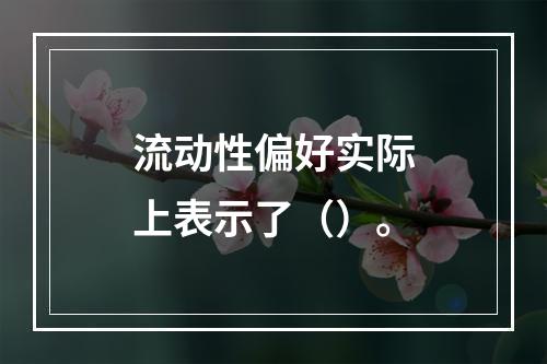 流动性偏好实际上表示了（）。