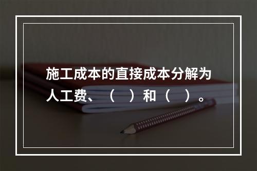 施工成本的直接成本分解为人工费、（　）和（　）。