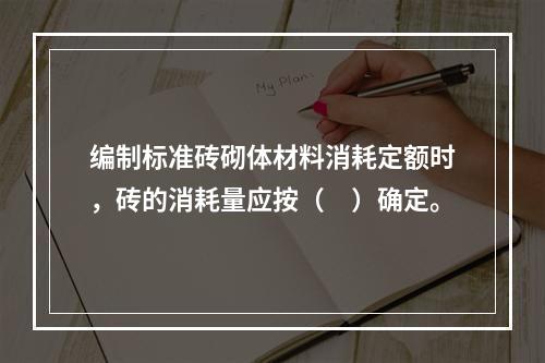 编制标准砖砌体材料消耗定额时，砖的消耗量应按（　）确定。