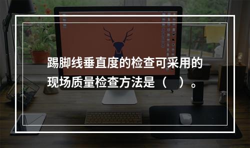 踢脚线垂直度的检查可采用的现场质量检查方法是（　）。