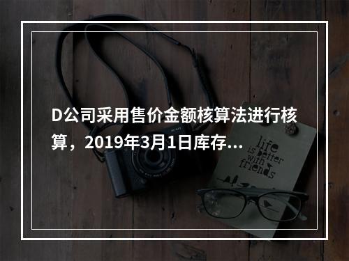 D公司采用售价金额核算法进行核算，2019年3月1日库存商品