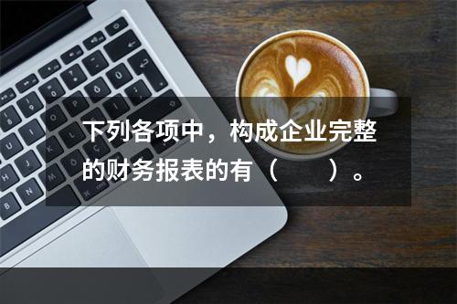 下列各项中，构成企业完整的财务报表的有（　　）。