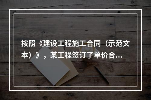 按照《建设工程施工合同（示范文本）》，某工程签订了单价合同，