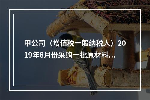 甲公司（增值税一般纳税人）2019年8月份采购一批原材料，支