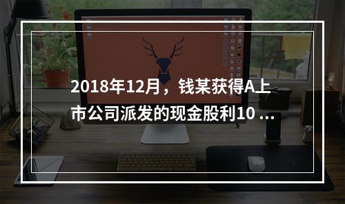 2018年12月，钱某获得A上市公司派发的现金股利10 00