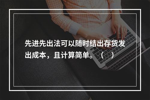 先进先出法可以随时结出存货发出成本，且计算简单。（　）