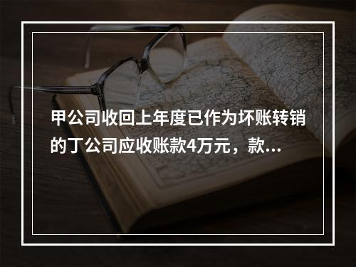 甲公司收回上年度已作为坏账转销的丁公司应收账款4万元，款项存