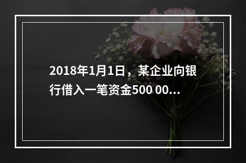 2018年1月1日，某企业向银行借入一笔资金500 000元