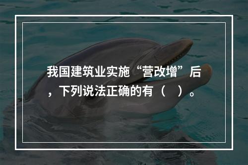 我国建筑业实施“营改增”后，下列说法正确的有（　）。