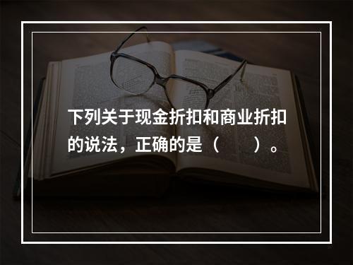 下列关于现金折扣和商业折扣的说法，正确的是（　　）。