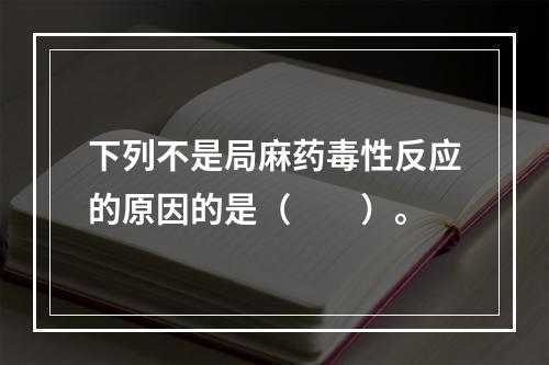 下列不是局麻药毒性反应的原因的是（　　）。