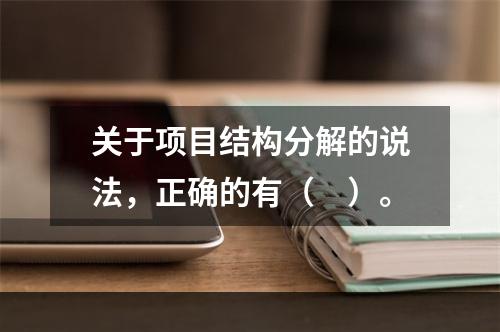 关于项目结构分解的说法，正确的有（　）。