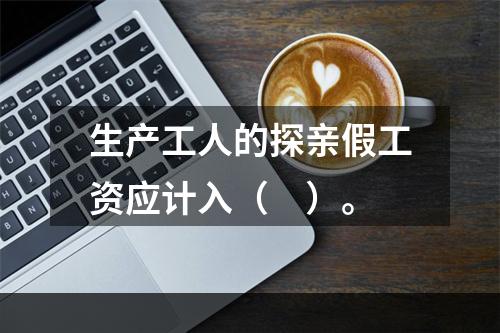 生产工人的探亲假工资应计入（　）。