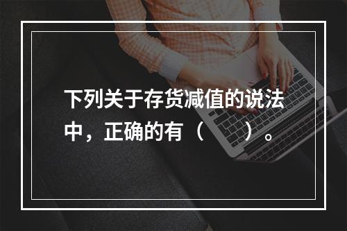 下列关于存货减值的说法中，正确的有（　　）。