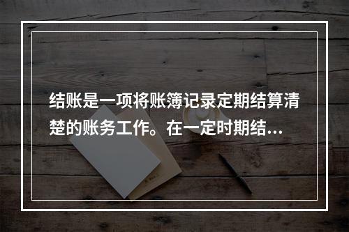 结账是一项将账簿记录定期结算清楚的账务工作。在一定时期结束，