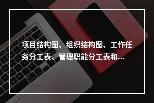 项目结构图、组织结构图、工作任务分工表、管理职能分工表和工作